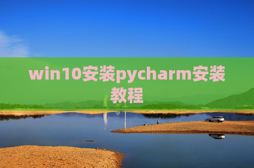 win10安装pycharm安装教程 win10安装pycharm安装教程