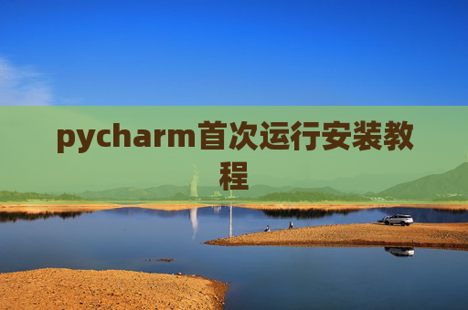 pycharm首次运行安装教程 pycharm首次运行安装教程